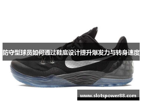 防守型球员如何通过鞋底设计提升爆发力与转身速度